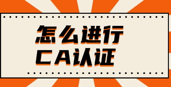 怎么進(jìn)行CA認(rèn)證？