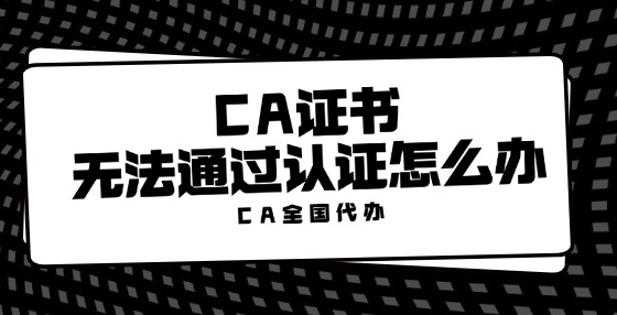 CA證書無法通過認(rèn)證怎么辦？