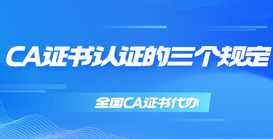 CA證書(shū)認(rèn)證的三個(gè)規(guī)定
