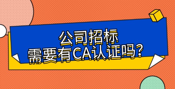 公司招標(biāo)需要有CA認(rèn)證嗎？