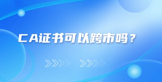 CA證書(shū)可以跨市嗎？