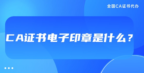 CA證書電子印章是什么？