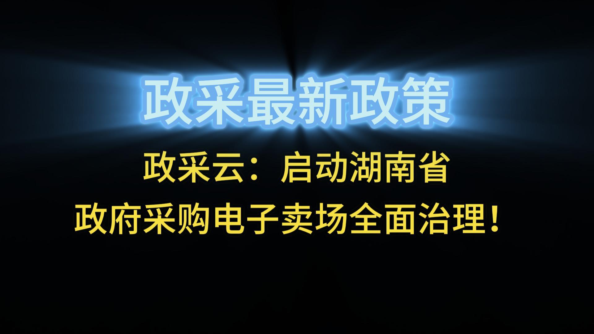 政采云：?jiǎn)?dòng)湖南省政府采購(gòu)電子賣場(chǎng)全面治理！