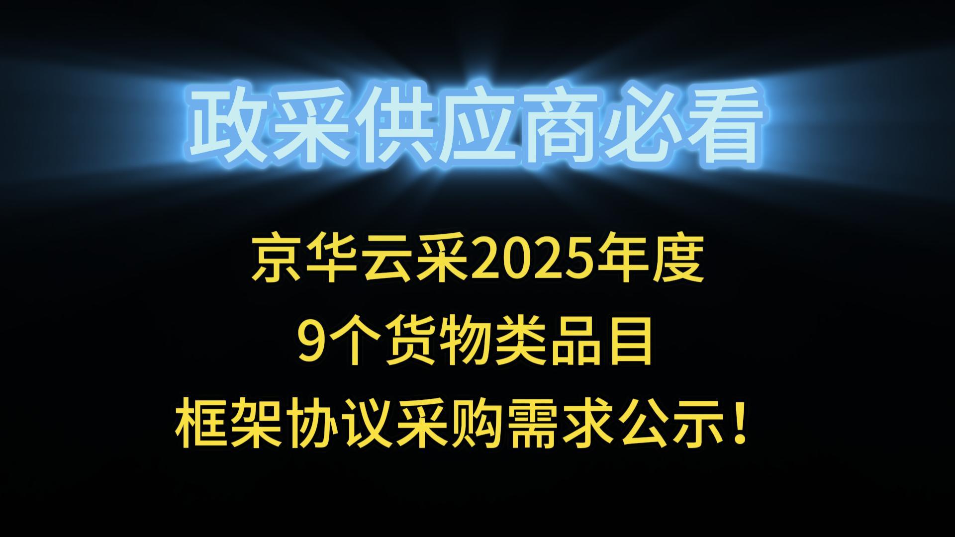 京華云采2025年度9個(gè)貨物類品目框架協(xié)議采購需求公示！