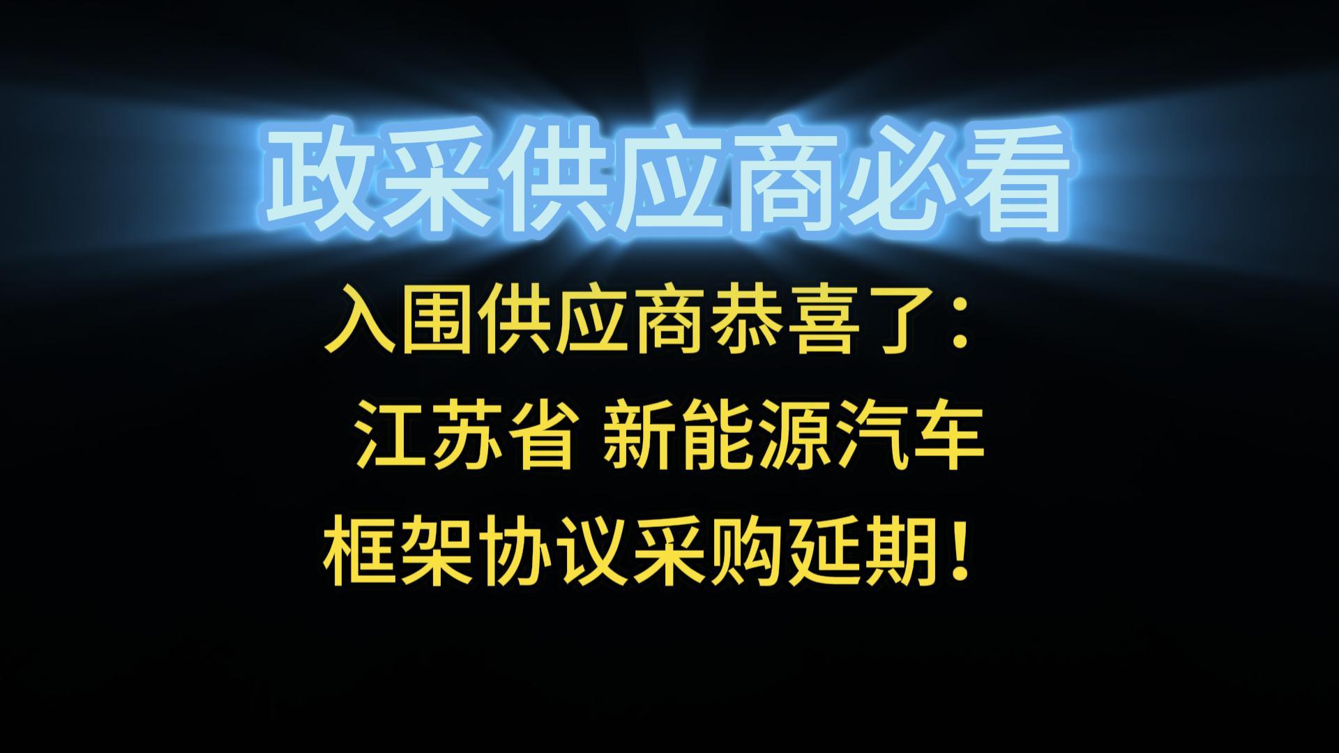 入圍供應(yīng)商恭喜了：江蘇省 新能源汽車框架協(xié)議采購(gòu)延期！